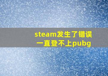 steam发生了错误 一直登不上pubg